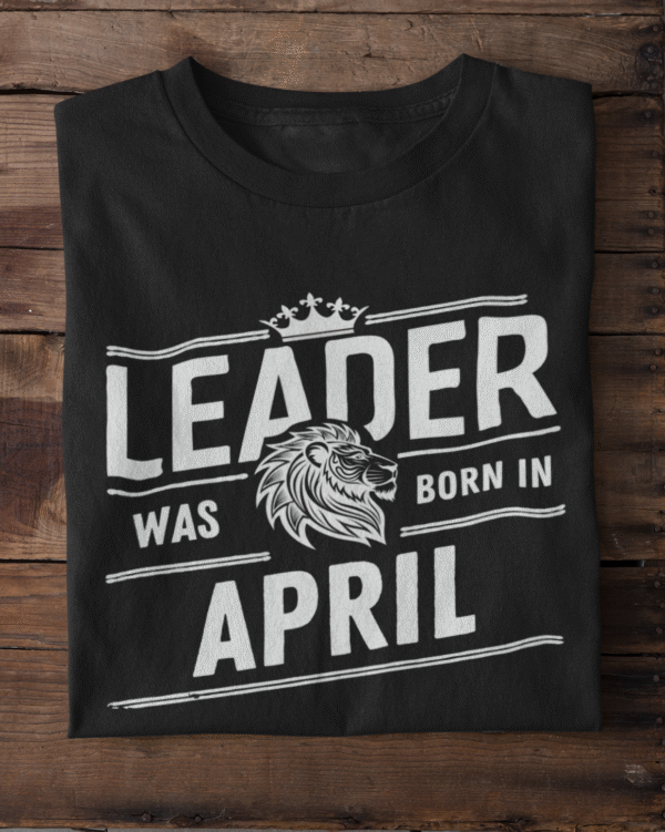 Leader Was Born in April Unisex T-Shirt