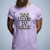 Too Tired to Care T-Shirt – For the Burnt-Out & Unbothered